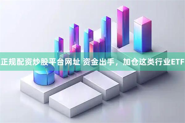 正规配资炒股平台网址 资金出手，加仓这类行业ETF