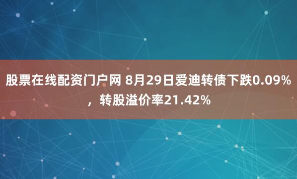 股票在线配资门户网 8月29日爱迪转债下跌0.09%，转股溢价率21.42%