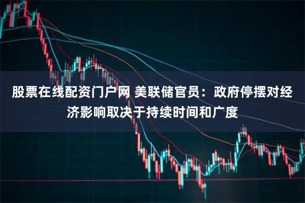 股票在线配资门户网 美联储官员：政府停摆对经济影响取决于持续时间和广度