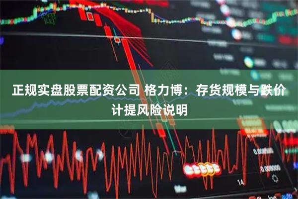 正规实盘股票配资公司 格力博：存货规模与跌价计提风险说明
